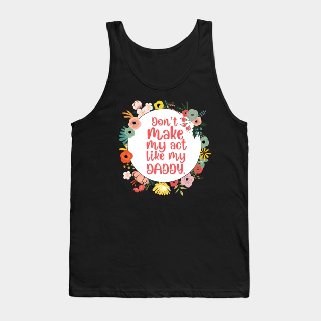 Don't Make Me Act Like My Daddy T-shirt Tank Top by teecrafts